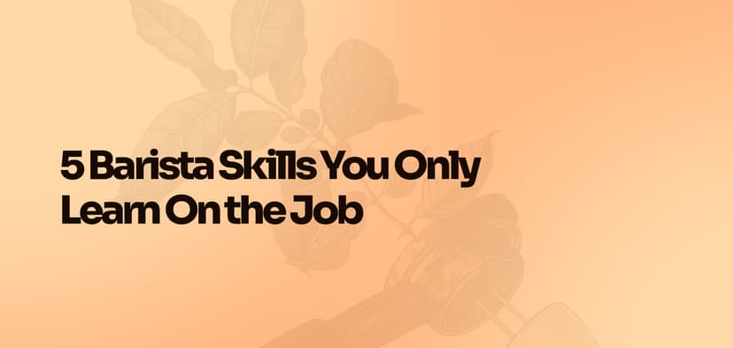 5 Barista Skills You Only Learn On the Job